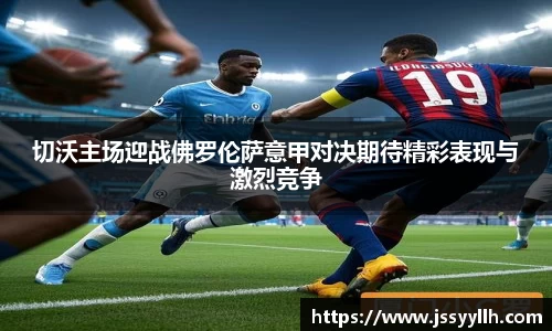 切沃主场迎战佛罗伦萨意甲对决期待精彩表现与激烈竞争