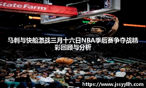 马刺与快船激战三月十六日NBA季后赛争夺战精彩回顾与分析