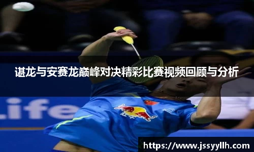 谌龙与安赛龙巅峰对决精彩比赛视频回顾与分析