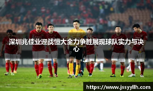 深圳兆佳业迎战恒大全力争胜展现球队实力与决心