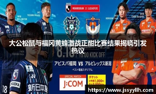 大公松鼠与福冈黄蜂激战正酣比赛结果揭晓引发热议